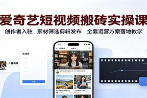 爱奇艺短视频搬砖实操课:创作者入驻,素材筛选剪辑发布,全套运营方案落地教学