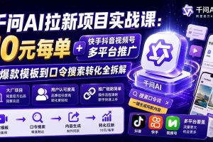 （19903期）千问AI拉新项目实战课-更新8月：10元每单+快手抖音视频号多平台推广，从爆款模板到口令搜索转化全拆解