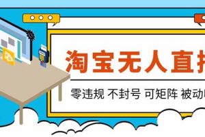 (19909期)【最新】2026淘宝无人直播项目!零违规不封号,全自动躺赚,全年旺季可矩阵放大,日入100-1k+