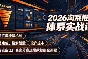 2026淘系推广体系实战课|新品底层流量机制、选品定位、搜索起量、投产控本、新店老店工厂商家分赛道爆款复制全流程(更新)