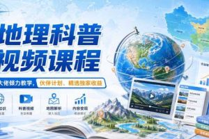 地理科普视频课程,某大佬倾力教学,伙伴计划、精选独家收益