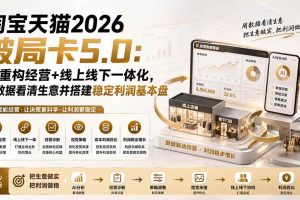 (19748期)淘宝天猫2026破局卡5.0:AI重构经营+线上线下一体化,用数据看清生意并搭建稳定利润基本盘
