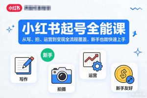 小红书起号全能课,从写、拍、运营到变现全流程覆盖,新手也能快速上手(更新)