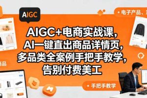 AIGC+电商实战课,AI一键直出商品详情页,多品类全案例手把手教学,告别付费美工(更新0820)