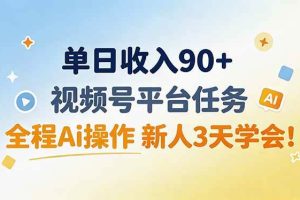 （19989期）单日收入90+，视频号平台任务，全程Ai操作 新人3天学会！