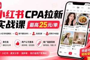 （19991期）小红书CPA拉新实战课-更新8月：最高25元/单，小红书内容曝光—用户搜索/参与—完成拉新—获得CPA收益