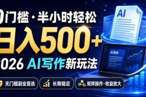 0门槛半小时轻松日入500+，2026AI写作新玩法，无门槛副业首选，长期稳定，矩阵操作收益放大【揭秘】