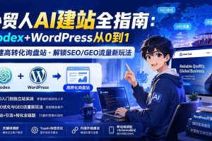 （20003期）外贸人AI建站全指南：Codex+WordPress从0到1·搭建高转化询盘站·解锁SEO/GEO流量新玩法-更新8月