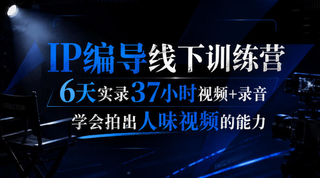 后浪·IP编导线下训练营，6天实录37小时视频+录音，学会拍出人味视频的能力