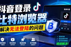 抖音登录比特浏览器，解决无法登陆的问题