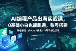 AI编程产品出海实战课,0基础小白也能跑通,账号搭建・多Agent开发・市场调研全流程,月入千刀跨境变现教程(更新0822)