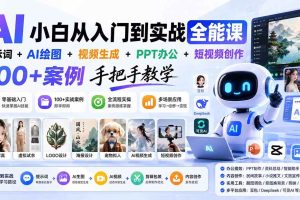 （20018期）AI小白从入门到实战全能课：提示词+AI绘图+视频生成+PPT办公+短视频创作，100+案例手把手教学