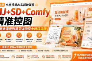 （20027期）电商视觉 AI实战训练营第55期：MJ+SD+Comfy精准控图，从商业海报到首页详情页全流程实战