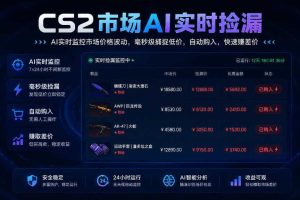CS2市场AI实时捡漏」一部手机即可完成全部操作|数据支持任何形式验证」稳定运行多年,日入300+【揭秘】