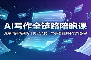 AI写作全链路陪跑课:提示词高阶架构,商业文稿,故事短剧剧本创作教学