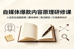 自媒体爆款内容原理研修课:人设定位选题叙事,脚本架构,算法解读打造差异化IP