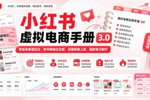 小红书虚拟电商手册3.0,零成本赛道定位、账号精细化运营、店铺搭建上架、爆款笔记制作