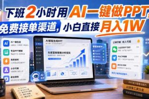 下班2小时用AI一键做PPT，免费接单渠道，小白直接月入1W【揭秘】