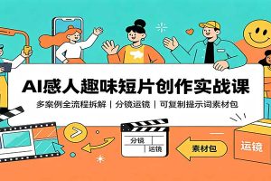 AI感人趣味短片创作实战课：多案例全流程拆解，分镜运镜，可复制提示词素材包
