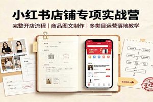 小红书店铺专项实战营：完整开店流程，商品图文制作，多类目运营落地教学