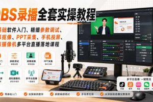 OBS录播全套实操教程|零基础软件入门、精细参数调试、绿幕抠像、手机投屏、虚拟摄像机多平台直播落地课程