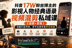 抖音17W粉丝博主的影视人物经典语录视频混剪私域课（运营+变现)，流量大起号快，多平台发布拿多份收益