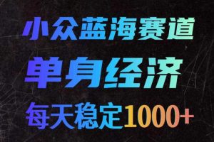 小众蓝海赛道,单身经济,每天稳定1000+,新手友好、门槛极低【揭秘】
