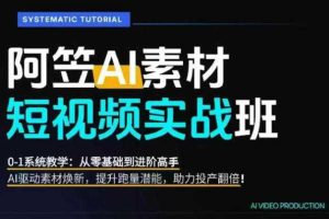 AI视频素材实战班,0-1系统教学,从零基础到进阶高手AI驱动素材焕新,提升跑量潜能,助力投产翻倍(更新)