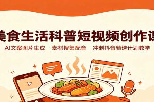 美食生活科普短视频创作课：AI文案图片生成，素材搜集配音，冲刺抖音精选计划教学