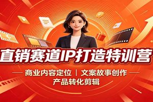 直销赛道IP打造特训营：商业内容定位，文案故事创作，产品转化剪辑