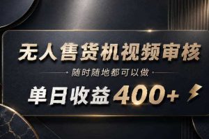 无人售货机视频审核,随时随地都可以做,单日收益400+,有手就能做【揭秘】