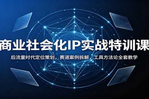 商业社会化IP实战特训课:后流量时代定位策划,赛道案例拆解,工具方法论全套教学