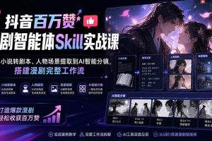 (20172期)抖音百万赞漫剧智能体Skill实战课:从小说转剧本、人物场景提取到AI智能分镜,搭建漫剧完整工作流