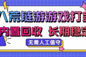 (20175期)八荒链游,游戏打金,内置回收,无需人工值守,长期稳定收益