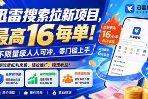 (20177期)迅雷搜索拉新项目-更新8月,最高16元/每单!不限量级人人可冲,零门槛上手