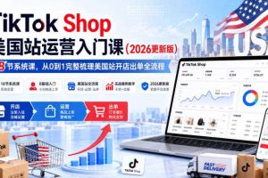 TikTok Shop美国站运营入门课（2026更新版），18节系统课，，从0到1完整梳理美国站开店出单全流程