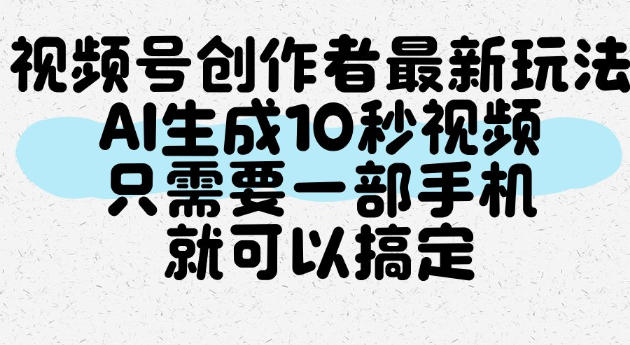 视频号创作者最新玩法,AI一键生成10秒视频,只需要一部手机就可以搞定