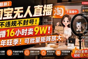 【最新】淘宝无人直播,不违规不封号,直播16小时卖9W,全年旺季!可批量矩阵放大【揭秘】