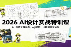 2026 AI设计实战特训课:MJ香蕉工具实操,niji混图,IP插画建筑教学