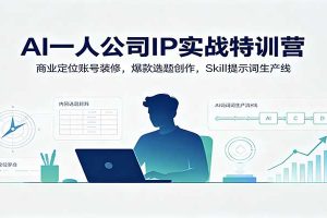 AI一人公司IP实战特训营:商业定位账号装修,爆款选题创作,Skill提示词生产线