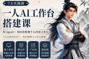 7天实操课一人AI工作台搭建课,用Agent+知识库搭建个人内容工作台,7天完成内容生产、知识整理与工作台搭建