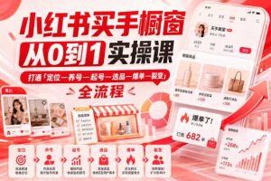 小红书买手橱窗从0到1实操课，打通「定位—养号—起号—选品—爆单—裂变」全流程