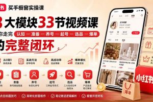 （20317期）小红书买手橱窗实操课：8大模块33节视频课，带你走完”认知—准备—养号—起号—选品—爆单”的完整闭环