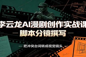 李云龙AI漫剧创作实战课:角色人设还原,脚本分镜撰写,AI漫剧成片完整制作教学