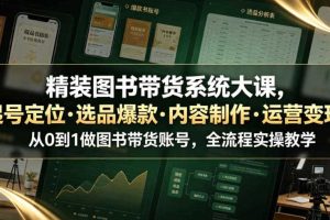 精装图书带货系统大课，起号定位・选品爆款・内容制作・运营变现，从0到1做图书带货账号，全流程实操教学（更新）
