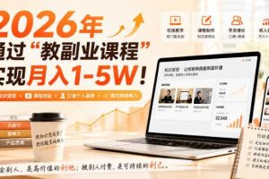 2026年通过“教副业课程”实现月入1-5W！毫无保留的全部教给你，长期稳定【揭秘】
