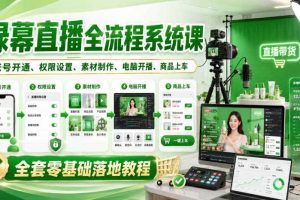 绿幕直播全流程系统课,账号开通、权限设置、素材制作、电脑开播、商品上车全套零基础落地教程