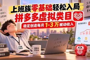 (20250期)上班族零基础轻松入局,拼多多虚拟类目,稳定创造每月 1-3 万被动收入