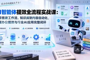 (20260期)AI智能体提效全流程实战课:从零搭建工作流、知识库到内容自动化,掌握办公提效与行业AI应用完整闭环