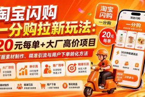 (20392期)淘宝闪购一分购拉新玩法-更新0911:20元每单+大厂高价项目,掌握素材制作、精准引流与用户下单转化方法